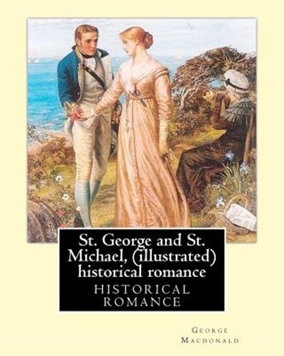St. George and St. Michael, a novel, By George Macdonald (illustrated): This is a great historical romance set during the English Civil War., George MacDonald - Paperback - 9781535545952