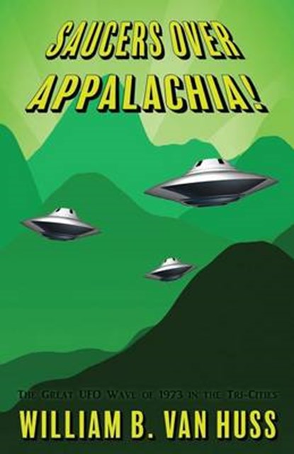 Saucers Over Appalachia!: The Great UFO Wave of 1973 in the Tri-Cities, William B. Van Huss - Paperback - 9781535557795