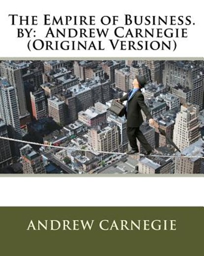 The Empire of Business. by: Andrew Carnegie (Original Version), Andrew Carnegie - Paperback - 9781535588140