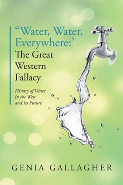 'Water, Water Everywhere': The Great Western Fallacy: History of Water in the West and Its Future, Genia Gallagher - Paperback - 9781535605144