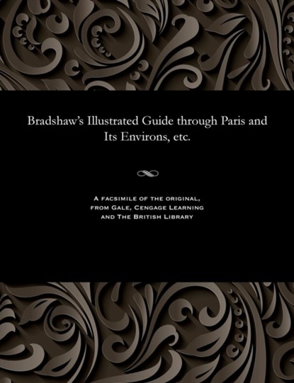 Bradshaw's Illustrated Guide Through Paris and Its Environs, Etc., George Bradshaw - Paperback - 9781535801331