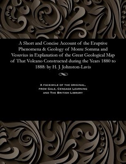 A Short and Concise Account of the Eruptive Phenomena & Geology of Monte Somma and Vesuvius in Explanation of the Great Geological Map of That Volcano Constructed During the Years 1880 to 1888, H J Johnston-Lavis - Paperback - 9781535810883