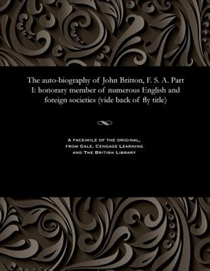 The Auto-Biography of John Britton, F. S. A. Part I, John (Artistic Director Duende) Britton - Paperback - 9781535811767