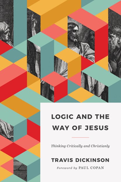 Logic and the Way of Jesus: Thinking Critically and Christianly, Travis Dickinson - Paperback - 9781535983273