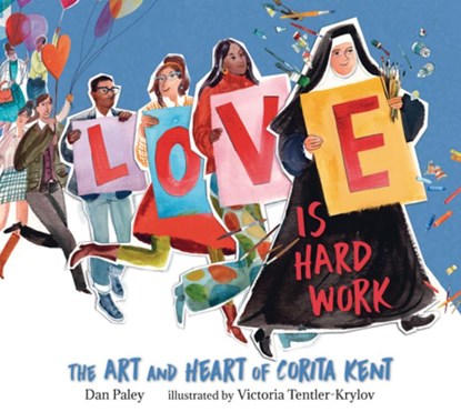 Love Is Hard Work: The Art and Heart of Corita Kent, Dan Paley - Gebonden - 9781536220322