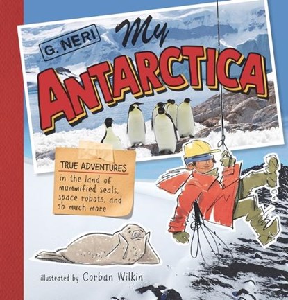 My Antarctica: True Adventures in the Land of Mummified Seals, Space Robots, and So Much More, G. Neri - Gebonden - 9781536223323