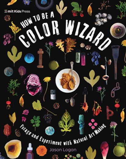 How to Be a Color Wizard: Forage and Experiment with Natural Art Making, Jason Logan - Gebonden - 9781536229400