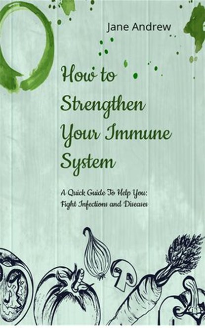 How to Strengthen Your Immune System: A Quick Guide to Fight Infection and Diseases, Jane Andrews - Ebook - 9781536513301