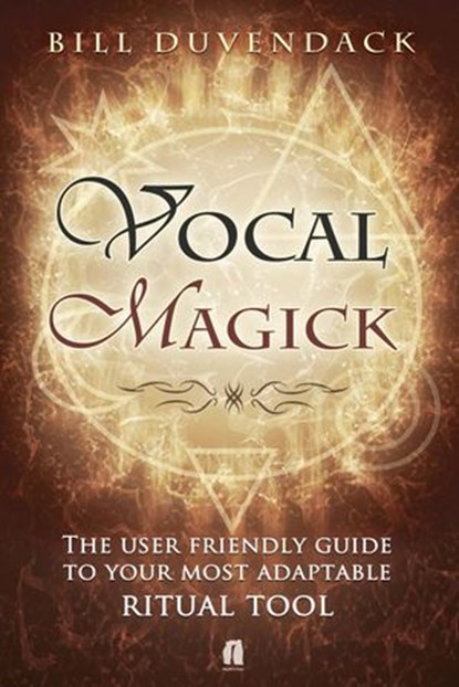 Vocal Magick The User Friendly Guide to Your Most Adaptable Ritual Tool, Bill Duvendack - Ebook - 9781536515060