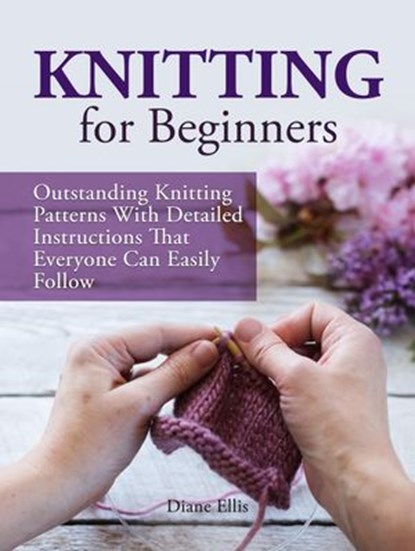 Knitting for Beginners: Outstanding Knitting Patterns With Detailed Instructions That Everyone Can Easily Follow, Diane Ellis - Ebook - 9781536536850