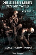 Die sieben Leben des Mr. Yates: Science Fiction Roman | W. W. Shols | 