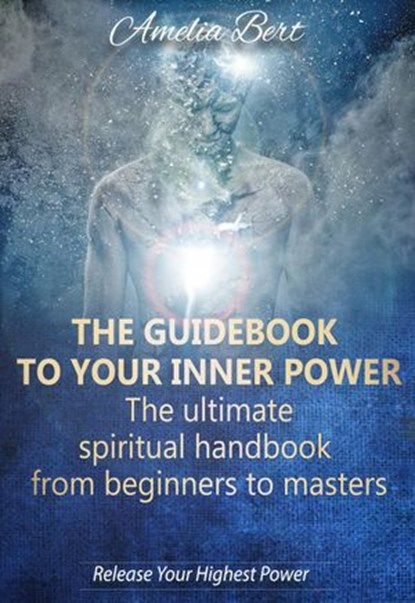The Guidebook to your Inner Power: The Ultimate Spiritual Handbook from Beginners to Masters, Amelia Bert - Ebook - 9781536537956