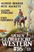 Sieben glorreiche Western #16 | Alfred Bekker ; Glenn Stirling ; Pete Hackett ; Uwe Erichsen | 