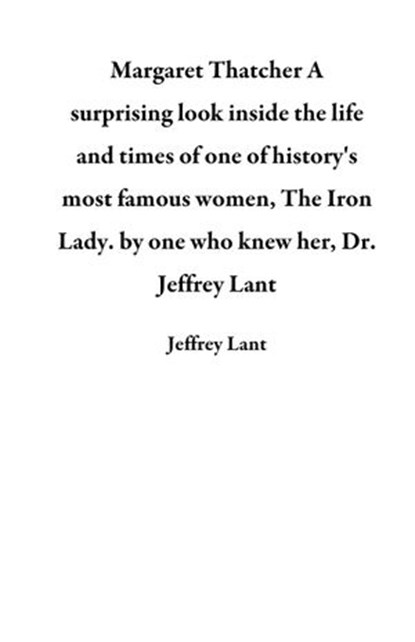 Margaret Thatcher A surprising look inside the life and times of one of history's most famous women, The Iron Lady. by one who knew her, Dr. Jeffrey Lant, Jeffrey Lant - Ebook - 9781536546514
