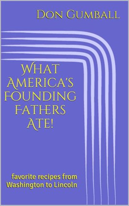What America's Founding Fathers Ate! Favorite Recipes from Washington to Lincoln, Don Gumball - Ebook - 9781536548990