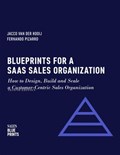 Blueprints for a SaaS Sales Organization: How to Design, Build and Scale a Customer-Centric Sales Organization | Jacco van der Kooij ; Fernando Pizarro ; Winning By Design | 