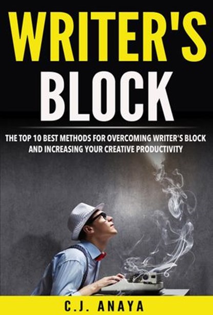 Writer's Block: The Top Ten Best Methods For Overcoming Writer's Block and Increasing Your Creative Productivity, C.J. Anaya - Ebook - 9781536564617
