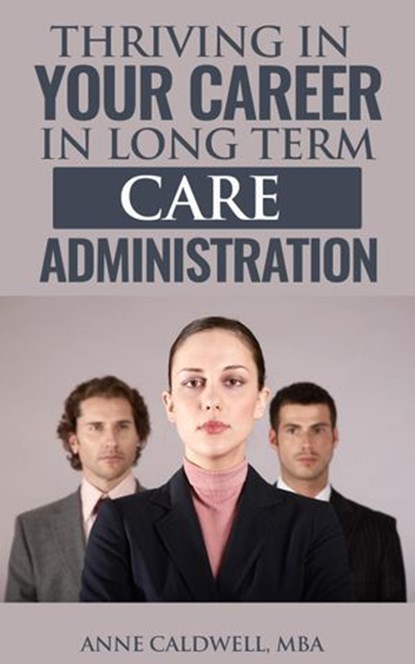 Thriving in Your Career in Long Term Care Administration, Anne Caldwell, MBA - Ebook - 9781536574050