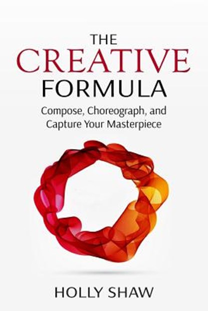 The Creative Formula: Compose, Choreograph, and Capture Your Masterpiece, Holly Shaw - Paperback - 9781536800050