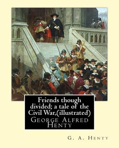 Friends though divided; a tale of the Civil War, By G. A. Henty (illustrated): George Alfred Henty, G. a. Henty - Paperback - 9781536843095