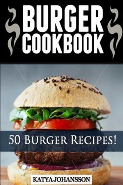 Burger Cookbook: Top 50 Burger Recipes (Using Meat, Chicken, Fish, Cheese, Veggies And Much More), Katya Johansson - Paperback - 9781536884142
