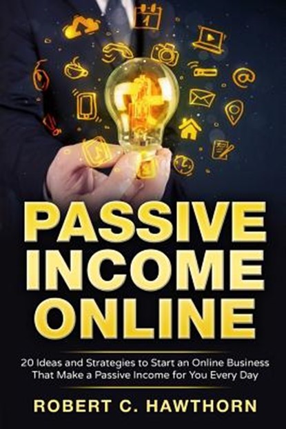 Passive Income Online: 20 Ideas and Strategies to Start an Online Business That Make a Passive Income for You Every Day, Robert C. Hawthorn - Paperback - 9781536899061