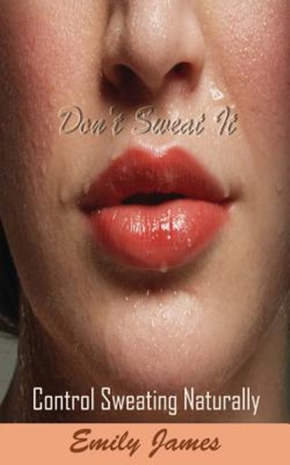 Don't Sweat It: Control Sweating Naturally, Emily James - Paperback - 9781536906158