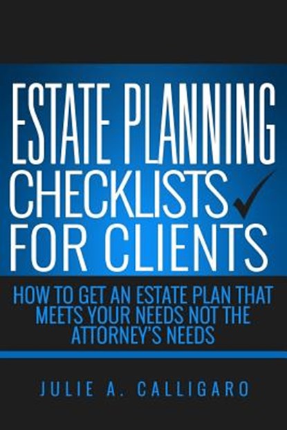 Estate Planning Checklists For Clients: How To Get An Estate Plan That Meets Your Needs Not The Attorney's Needs, Julie a. Calligaro - Paperback - 9781536914030