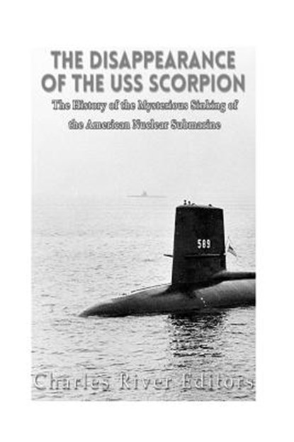 The Disappearance of the USS Scorpion: The History of the Mysterious Sinking of the American Nuclear Submarine, Charles River - Paperback - 9781537026862