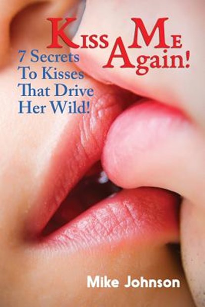 Kiss Me Again!: 7 Secrets to Kisses that Drive Her Wild, Mike Johnson - Paperback - 9781537175416