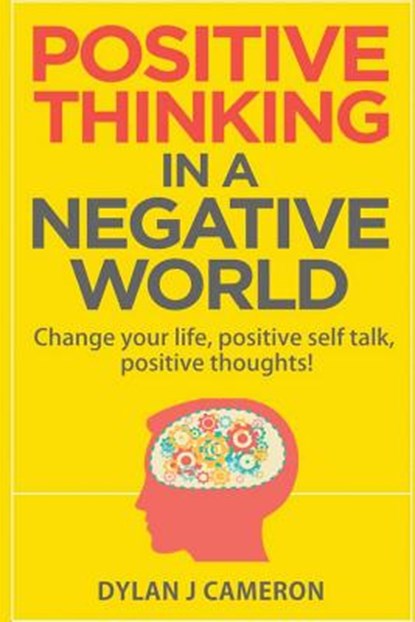 POSITIVE THINKING, In a Negative World: Change Your Life, Positive Self Talk, Positive Thoughts!, Dylan J. Cameron - Paperback - 9781537199399