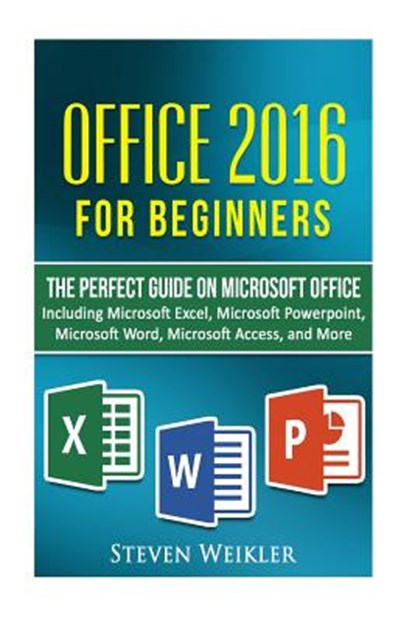 Office 2016 For Beginners- The PERFECT Guide on Microsoft Office: Including Microsoft Excel Microsoft PowerPoint Microsoft Word Microsoft Access and m, Steven Weikler - Paperback - 9781537205755