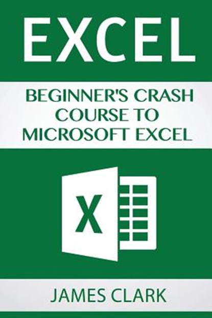 Excel: Beginner's Crash Course to Microsoft Excel, James Clark - Paperback - 9781537219622