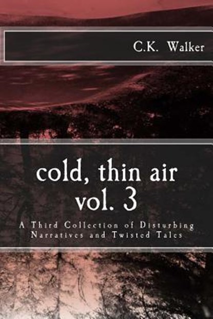 Cold, Thin Air Volume #3: A Third Collection of Disturbing Narratives and Twisted Tales, C. K. Walker - Paperback - 9781537236971