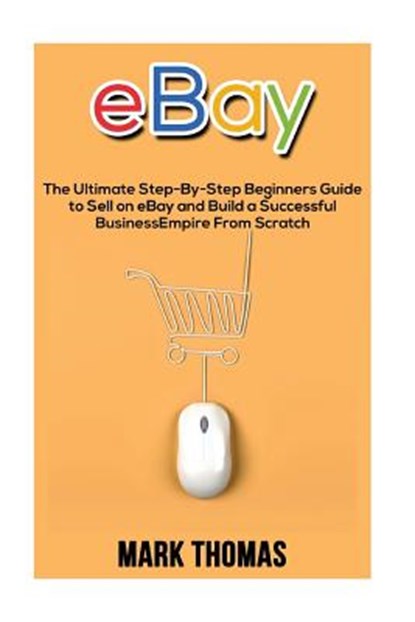 eBay: The Ultimate Step- By-Step Beginners Guide to Sell on eBay and Build a Successful Business Empire from Scratch, Mark Thomas - Paperback - 9781537285733