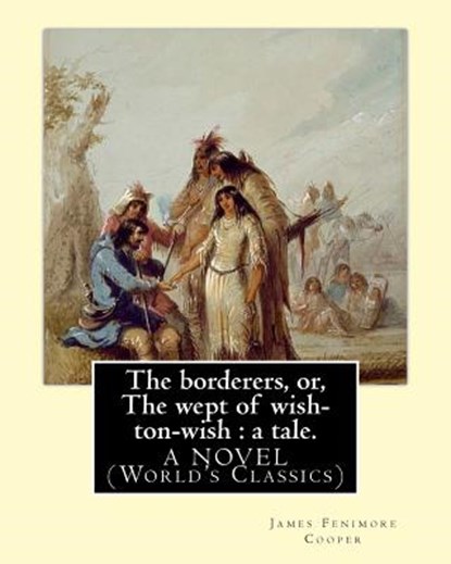 The borderers, or, The wept of wish-ton-wish: a tale. By: James Fenimore Cooper: A NOVEL (World's Classics), James Fenimore Cooper - Paperback - 9781537532967