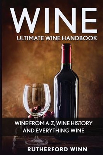 Wine: Ultimate Wine Handbook - Wine From A-Z, Wine History And Everything Wine, Rutherford Winn - Paperback - 9781537565989