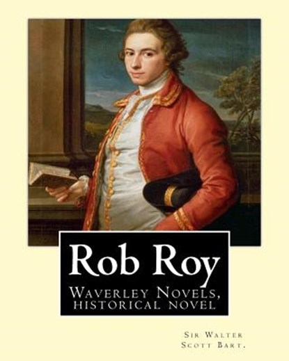 Rob Roy, The Waverley novels By: Sir Walter Scott Bart. (Historical novels): Rob Roy (1817) is a historical novel by Walter Scott., Sir Walter Scott Bart - Paperback - 9781537596624