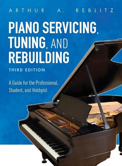 Piano Servicing, Tuning, and Rebuilding, Arthur A. Reblitz - Paperback - 9781538114445