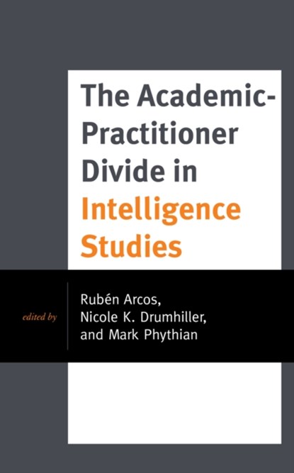 The Academic-Practitioner Divide in Intelligence Studies, RUBEN,  lecturer and researcher of communication sciences at Rey Juan Carlos Univer Arcos ; Nicole K. Drumhiller ; Mark Phythian - Gebonden - 9781538144466