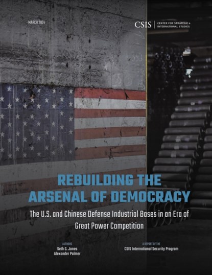 Rebuilding the Arsenal of Democracy: The U.S. and Chinese Defense Industrial Bases in an Era of Great Power Competition, Seth G. Jones ; Alexander Palmer - Paperback - 9781538170762