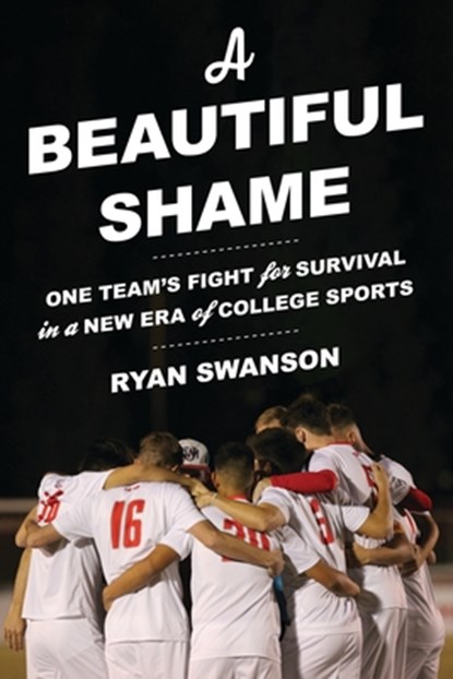 A Beautiful Shame: One Team's Fight for Survival in a New Era of College Sports, Ryan Swanson - Paperback - 9781538195260