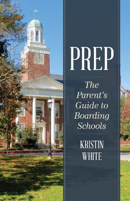 Prep: The Parent's Guide to Boarding Schools, Kristin White - Paperback - 9781538197998
