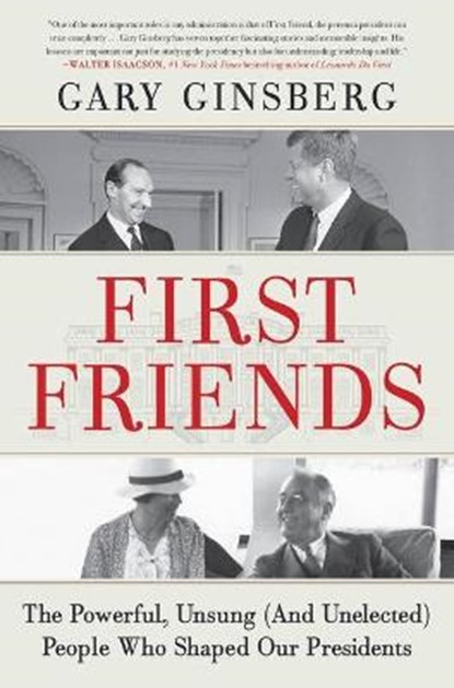 First Friends: The Powerful, Unsung (and Unelected) People Who Shaped Our Presidents, Gary Ginsberg - Paperback - 9781538702932