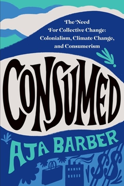 Consumed: The Need for Collective Change: Colonialism, Climate Change, and Consumerism, Aja Barber - Paperback - 9781538709849