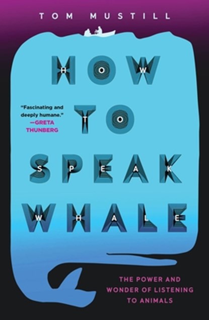 How to Speak Whale: The Power and Wonder of Listening to Animals, Tom Mustill - Gebonden - 9781538739112