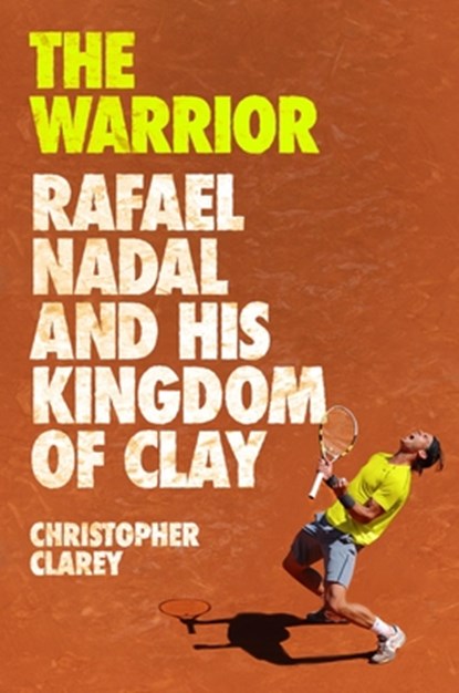 The Warrior: Rafael Nadal and His Kingdom of Clay, Christopher Clarey - Gebonden - 9781538759134