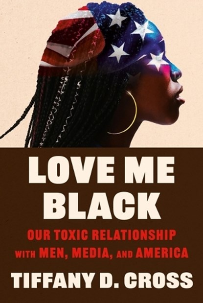Love Me Black: Our Toxic Relationship with Men, Media, and America, Tiffany Cross - Gebonden - 9781538775493