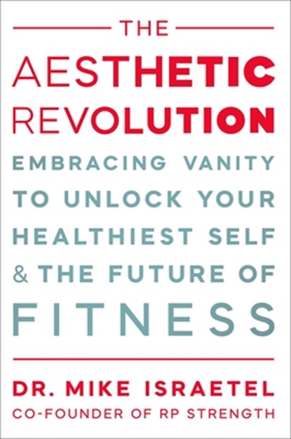 The Aesthetic Revolution: Embracing Vanity and the Future of Fitness to Unlock Your Healthiest Self, Mike Israetel - Gebonden - 9781538779842