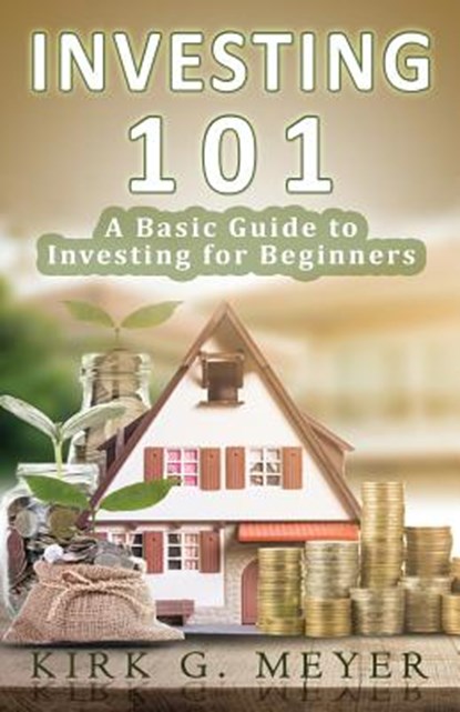 Investing 101: A Basic Guide to Investing for Beginners, Kirk G. Meyer - Paperback - 9781539001911